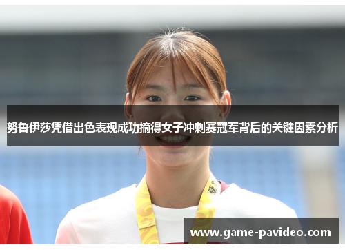努鲁伊莎凭借出色表现成功摘得女子冲刺赛冠军背后的关键因素分析