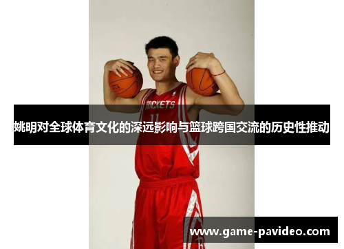 姚明对全球体育文化的深远影响与篮球跨国交流的历史性推动