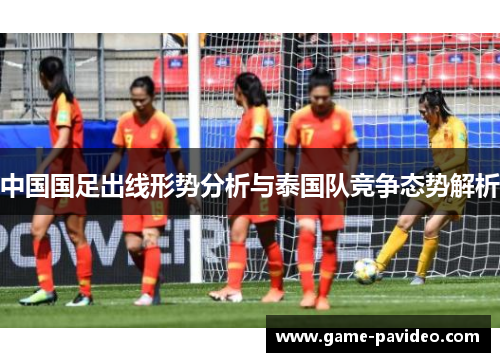 中国国足出线形势分析与泰国队竞争态势解析 中国国足出线形势分析与泰国队竞争态势解析