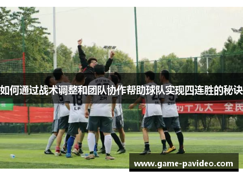 如何通过战术调整和团队协作帮助球队实现四连胜的秘诀 如何通过战术调整和团队协作帮助球队实现四连胜的秘诀