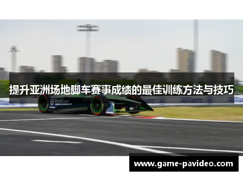 提升亚洲场地脚车赛事成绩的最佳训练方法与技巧
