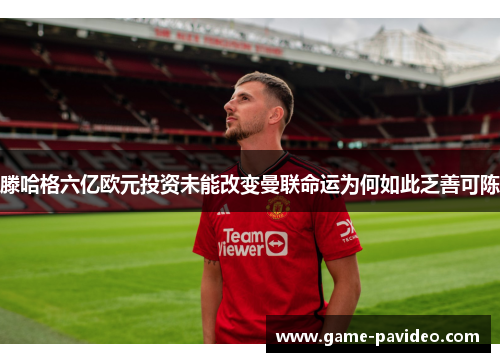 滕哈格六亿欧元投资未能改变曼联命运为何如此乏善可陈