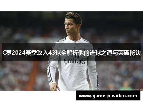 C罗2024赛季攻入43球全解析他的进球之道与突破秘诀