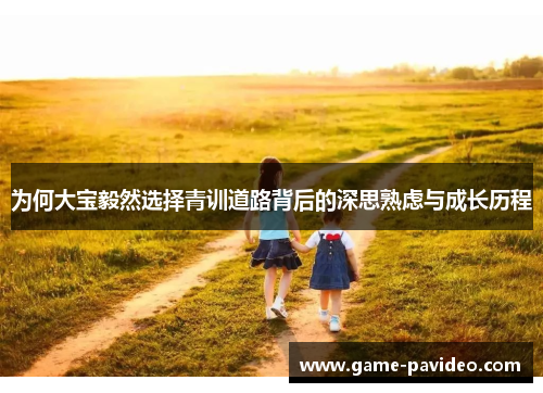 为何大宝毅然选择青训道路背后的深思熟虑与成长历程