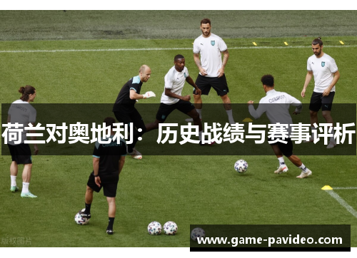 荷兰对奥地利：历史战绩与赛事评析