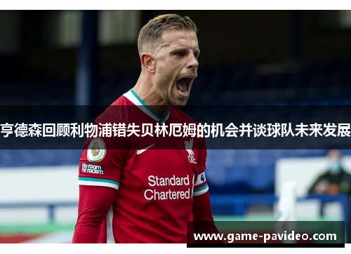 亨德森回顾利物浦错失贝林厄姆的机会并谈球队未来发展