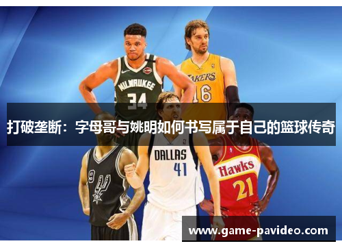 打破垄断：字母哥与姚明如何书写属于自己的篮球传奇