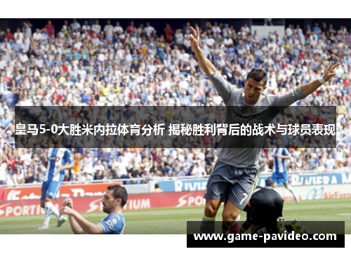 皇马5-0大胜米内拉体育分析 揭秘胜利背后的战术与球员表现