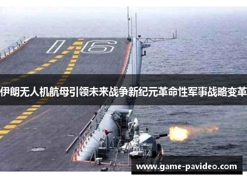 伊朗无人机航母引领未来战争新纪元革命性军事战略变革