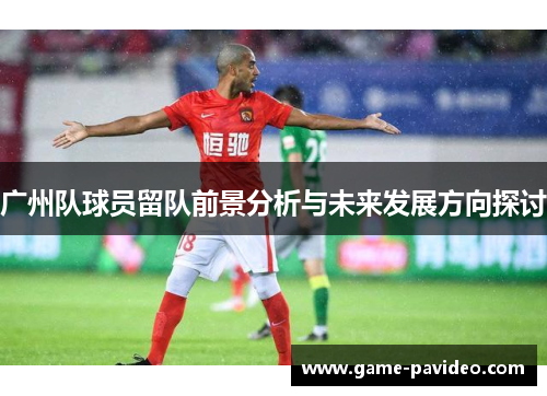 广州队球员留队前景分析与未来发展方向探讨