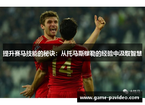 提升赛马技能的秘诀：从托马斯穆勒的经验中汲取智慧