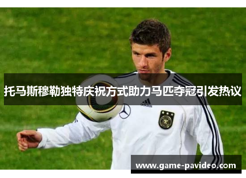 托马斯穆勒独特庆祝方式助力马匹夺冠引发热议