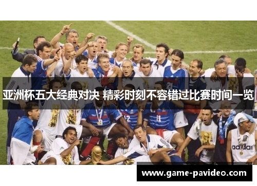 亚洲杯五大经典对决 精彩时刻不容错过比赛时间一览 亚洲杯五大经典对决 精彩时刻不容错过比赛时间一览