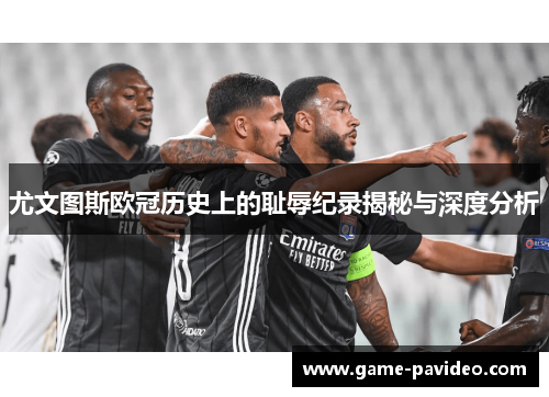 尤文图斯欧冠历史上的耻辱纪录揭秘与深度分析 尤文图斯欧冠历史上的耻辱纪录揭秘与深度分析