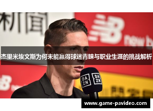 杰里米埃文斯为何未能赢得球迷青睐与职业生涯的挑战解析 杰里米埃文斯为何未能赢得球迷青睐与职业生涯的挑战解析