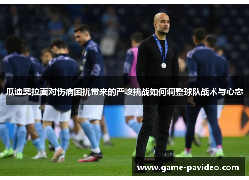 瓜迪奥拉面对伤病困扰带来的严峻挑战如何调整球队战术与心态