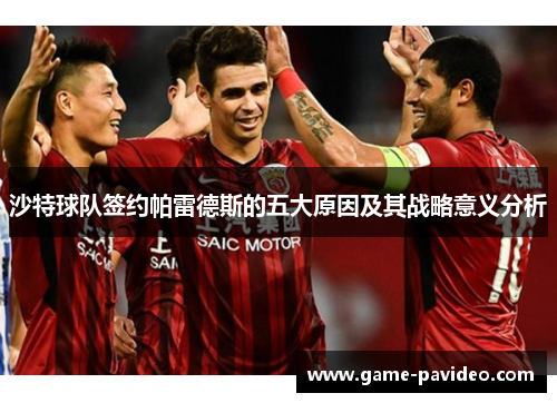 沙特球队签约帕雷德斯的五大原因及其战略意义分析