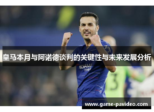 皇马本月与阿诺德谈判的关键性与未来发展分析