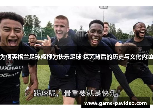 为何英格兰足球被称为快乐足球 探究背后的历史与文化内涵