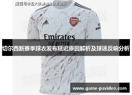 切尔西新赛季球衣发布延迟原因解析及球迷反响分析