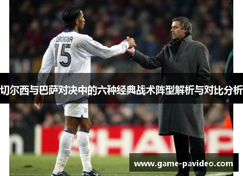 切尔西与巴萨对决中的六种经典战术阵型解析与对比分析 切尔西与巴萨对决中的六种经典战术阵型解析与对比分析