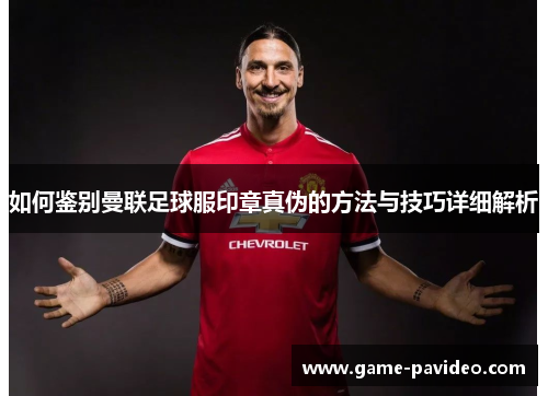 如何鉴别曼联足球服印章真伪的方法与技巧详细解析