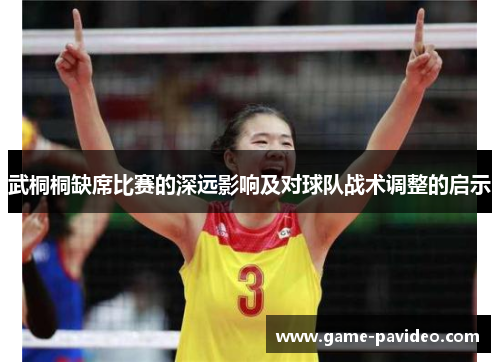 武桐桐缺席比赛的深远影响及对球队战术调整的启示 武桐桐缺席比赛的深远影响及对球队战术调整的启示