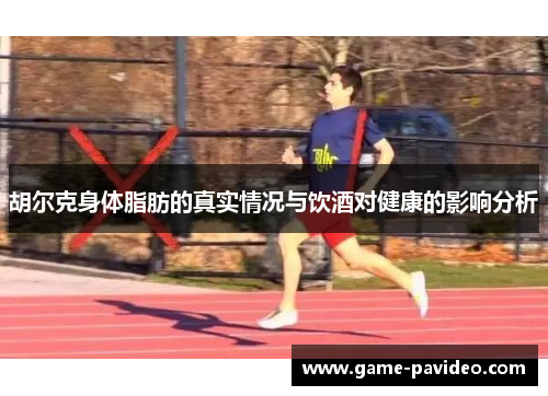 胡尔克身体脂肪的真实情况与饮酒对健康的影响分析