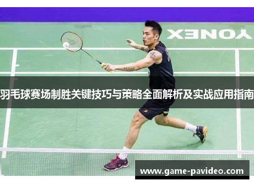 羽毛球赛场制胜关键技巧与策略全面解析及实战应用指南