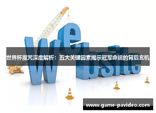 世界杯魔咒深度解析:五大关键因素揭示冠军命运的背后玄机 世界杯魔咒深度解析:五大关键因素揭示冠军命运的背后玄机