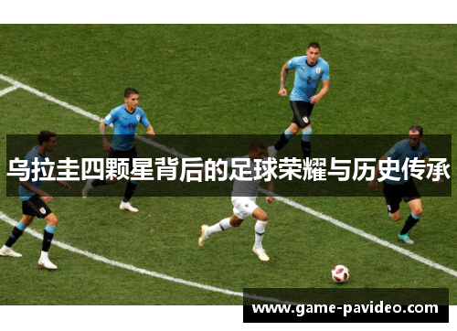 乌拉圭四颗星背后的足球荣耀与历史传承