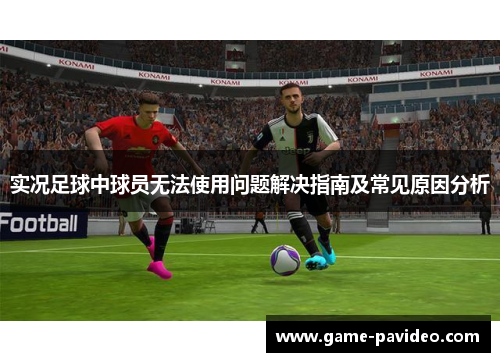 实况足球中球员无法使用问题解决指南及常见原因分析 实况足球中球员无法使用问题解决指南及常见原因分析