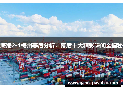 海港2-1梅州赛后分析:幕后十大精彩瞬间全揭秘 海港2-1梅州赛后分析:幕后十大精彩瞬间全揭秘