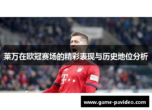 莱万在欧冠赛场的精彩表现与历史地位分析