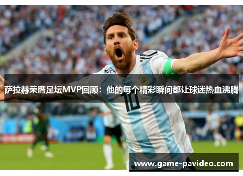 萨拉赫荣膺足坛MVP回顾：他的每个精彩瞬间都让球迷热血沸腾