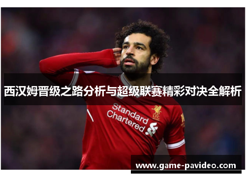 西汉姆晋级之路分析与超级联赛精彩对决全解析