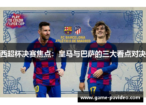 西超杯决赛焦点：皇马与巴萨的三大看点对决