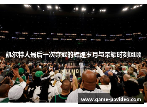 凯尔特人最后一次夺冠的辉煌岁月与荣耀时刻回顾