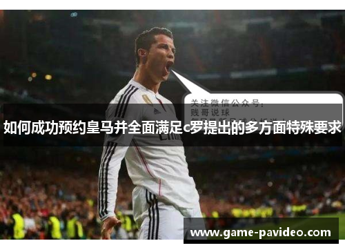 如何成功预约皇马并全面满足c罗提出的多方面特殊要求 如何成功预约皇马并全面满足c罗提出的多方面特殊要求