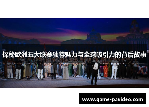 探秘欧洲五大联赛独特魅力与全球吸引力的背后故事 探秘欧洲五大联赛独特魅力与全球吸引力的背后故事