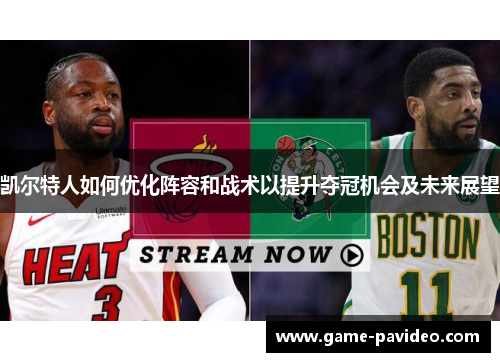 凯尔特人如何优化阵容和战术以提升夺冠机会及未来展望 凯尔特人如何优化阵容和战术以提升夺冠机会及未来展望