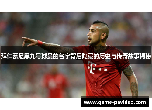 拜仁慕尼黑九号球员的名字背后隐藏的历史与传奇故事揭秘