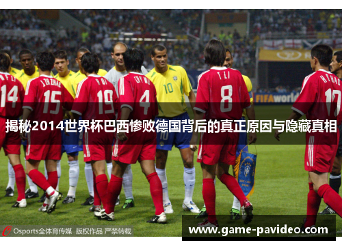 揭秘2014世界杯巴西惨败德国背后的真正原因与隐藏真相 揭秘2014世界杯巴西惨败德国背后的真正原因与隐藏真相