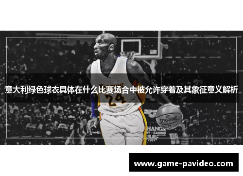 意大利绿色球衣具体在什么比赛场合中被允许穿着及其象征意义解析 意大利绿色球衣具体在什么比赛场合中被允许穿着及其象征意义解析