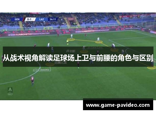 从战术视角解读足球场上卫与前腰的角色与区别 从战术视角解读足球场上卫与前腰的角色与区别
