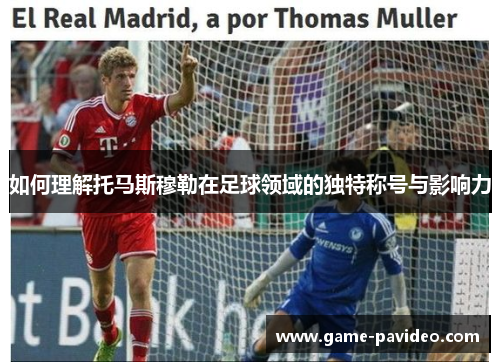 如何理解托马斯穆勒在足球领域的独特称号与影响力