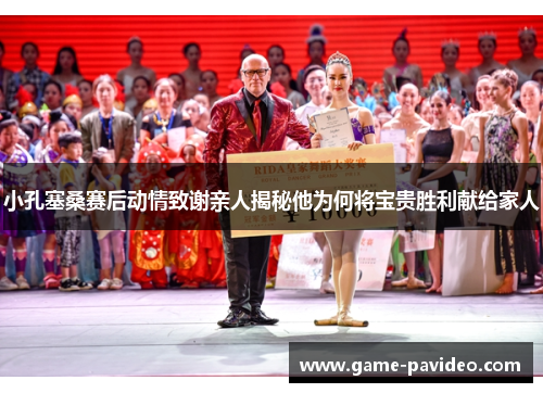 小孔塞桑赛后动情致谢亲人揭秘他为何将宝贵胜利献给家人