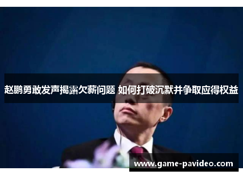 赵鹏勇敢发声揭露欠薪问题 如何打破沉默并争取应得权益