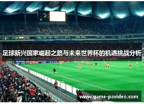 足球新兴国家崛起之路与未来世界杯的机遇挑战分析