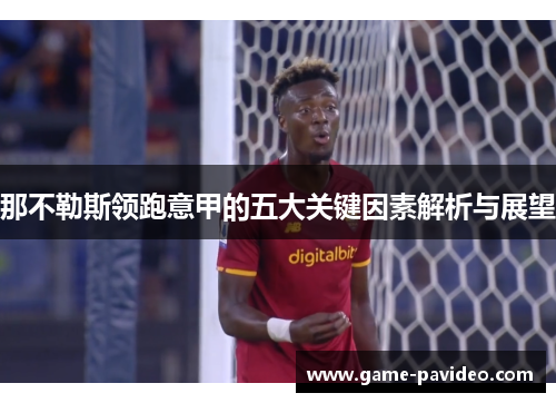 那不勒斯领跑意甲的五大关键因素解析与展望 那不勒斯领跑意甲的五大关键因素解析与展望